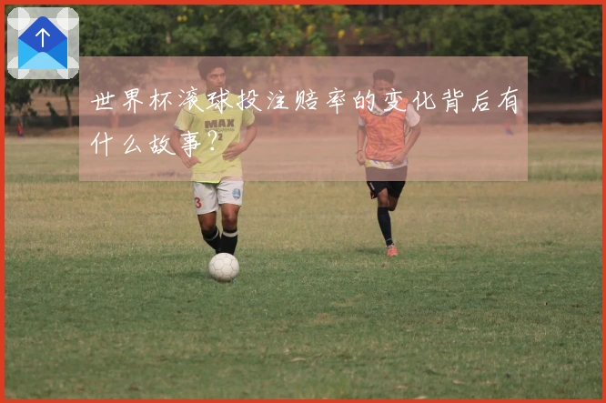 世界杯滚球投注赔率的变化背后有什么故事？