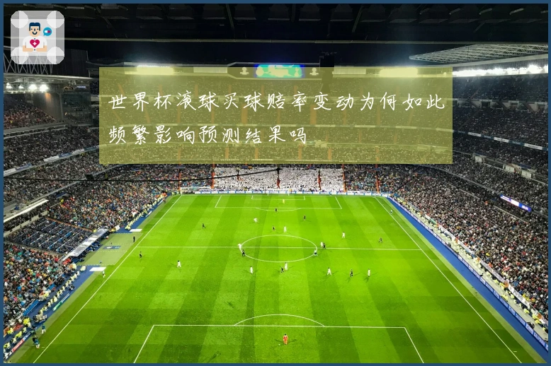 世界杯滚球买球赔率变动为何如此频繁影响预测结果吗