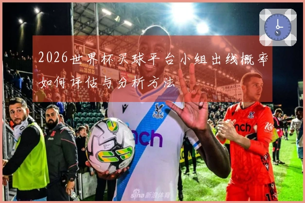 2026世界杯买球平台小组出线概率如何评估与分析方法
