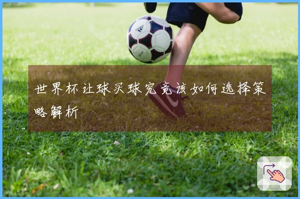世界杯让球买球究竟该如何选择策略解析