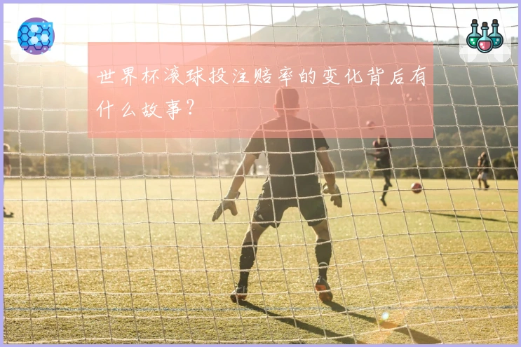 世界杯滚球投注赔率的变化背后有什么故事？